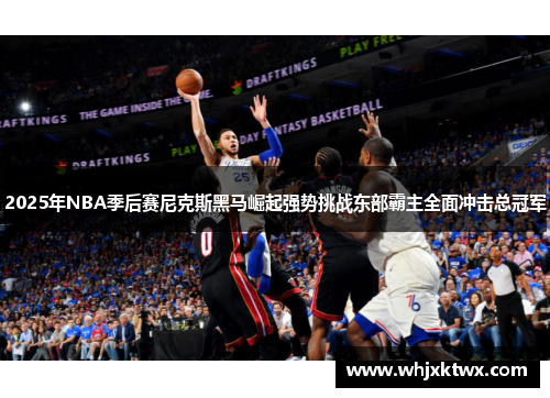 2025年NBA季后赛尼克斯黑马崛起强势挑战东部霸主全面冲击总冠军