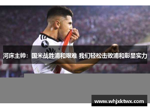 河床主帅：国米战胜浦和艰难 我们轻松击败浦和彰显实力