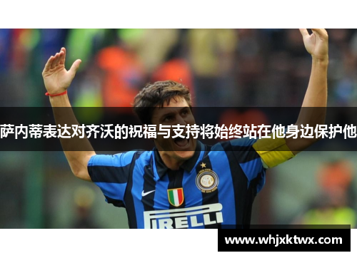 萨内蒂表达对齐沃的祝福与支持将始终站在他身边保护他