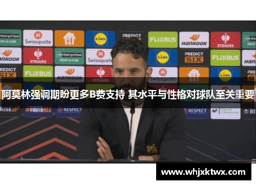阿莫林强调期盼更多B费支持 其水平与性格对球队至关重要