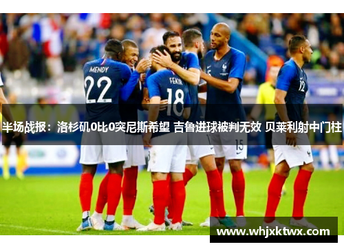 半场战报：洛杉矶0比0突尼斯希望 吉鲁进球被判无效 贝莱利射中门柱
